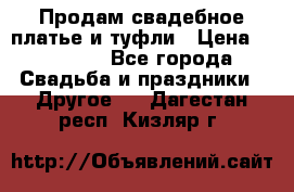 Продам свадебное платье и туфли › Цена ­ 15 000 - Все города Свадьба и праздники » Другое   . Дагестан респ.,Кизляр г.